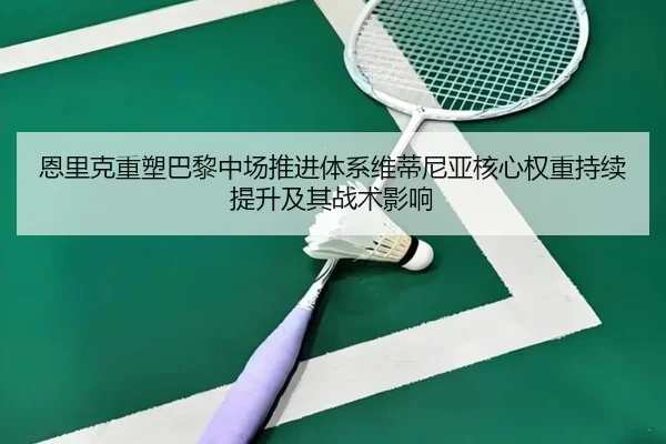 恩里克重塑巴黎中场推进体系维蒂尼亚核心权重持续提升及其战术影响