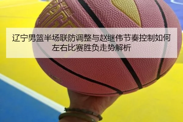 liao-ning-nan-lan-ban-chang-lian-fang-tiao-zheng-yu-zhao-ji-wei-jie-zou-kong-zhi-ru-he-zuo-you-bi-sai-sheng-fu-zou-shi-2-654.jpg